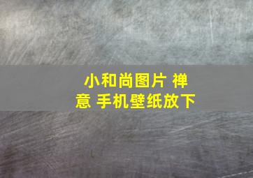 小和尚图片 禅意 手机壁纸放下